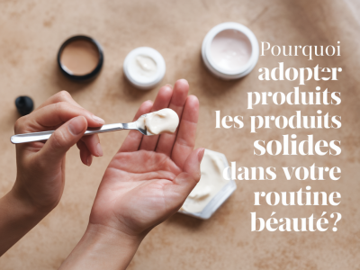 Pourquoi adopter les produits solides dans votre routine beauté